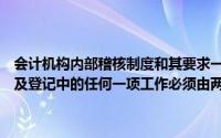 会计机构内部稽核制度和其要求一般是指凡涉及款项和财物的收付结算及登记中的任何一项工作必须由两人或两人以上处理()