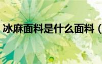 冰麻面料是什么面料（冰麻面料是什么成分）