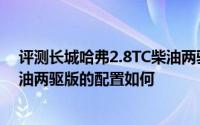 评测长城哈弗2.8TC柴油两驱版怎么样及长城哈弗2.8TC柴油两驱版的配置如何
