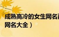 成熟高冷的女生网名两个字（成熟好听的女生网名大全）