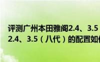 评测广州本田雅阁2.4、3.5（八代）怎么样及广州本田雅阁2.4、3.5（八代）的配置如何
