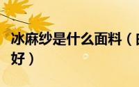 冰麻纱是什么面料（曲珠纱和冰麻纱哪个面料好）