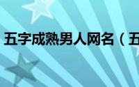 五字成熟男人网名（五字成熟男生网名大全）