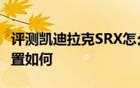 评测凯迪拉克SRX怎么样及凯迪拉克SRX的配置如何