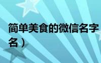 简单美食的微信名字（适合吃货的可爱美食网名）