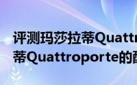 评测玛莎拉蒂Quattroporte怎么样及玛莎拉蒂Quattroporte的配置如何