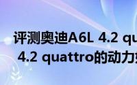 评测奥迪A6L 4.2 quattro怎么样及奥迪A6L 4.2 quattro的动力如何