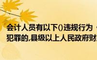 会计人员有以下()违规行为《会计法》情节严重但尚不构成犯罪的,县级以上人民政府财政部门吊销其会计从业资格证书