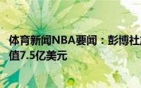 体育新闻NBA要闻：彭博社詹姆斯准备出售影视公司目前估值7.5亿美元