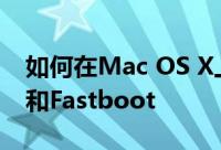 如何在Mac OS X上轻松安装Android ADB和Fastboot
