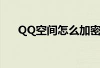 QQ空间怎么加密（QQ空间加密技巧）
