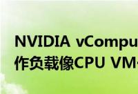 NVIDIA vComputeServer使GPU加速的工作负载像CPU VM一样易于管理