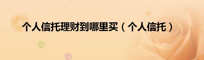 个人信托理财到哪里买（个人信托）
