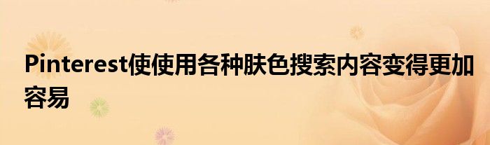 Pinterest使使用各种肤色搜索内容变得更加容易