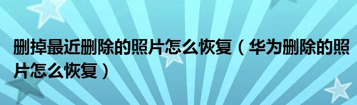 删掉最近删除的照片怎么恢复（华为删除的照片怎么恢复）