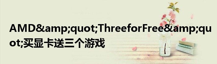AMD&amp;quot;ThreeforFree&amp;quot;买显卡送三个游戏