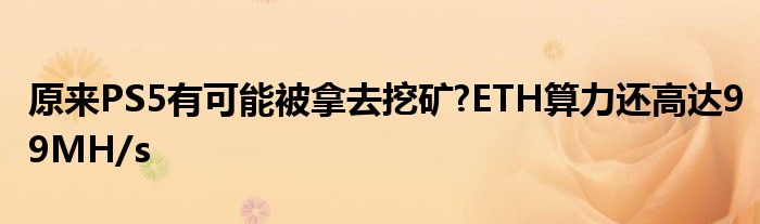 原来PS5有可能被拿去挖矿?ETH算力还高达99MH/s