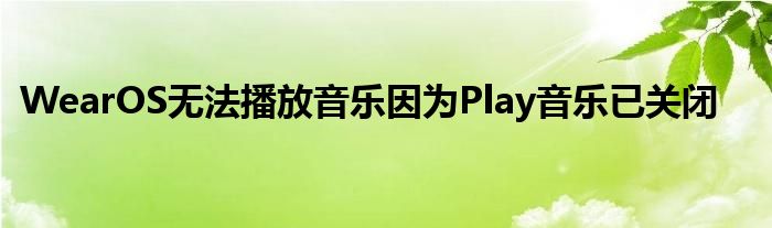 WearOS无法播放音乐因为Play音乐已关闭