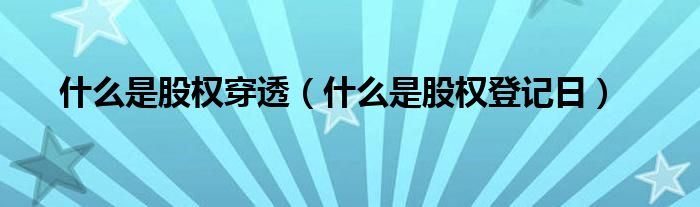 什么是股权穿透（什么是股权登记日）