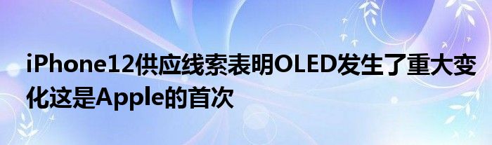 iPhone12供应线索表明OLED发生了重大变化这是Apple的首次