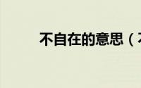 不自在的意思（不自在什么意思）