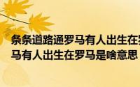 条条道路通罗马有人出生在罗马是什么意思（条条道路通罗马有人出生在罗马是啥意思）