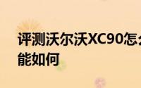 评测沃尔沃XC90怎么样及沃尔沃XC90的性能如何