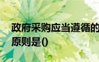 政府采购应当遵循的四项基本原则中,的核心原则是()