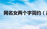 网名女两个字简约（高冷的网名两个字女）