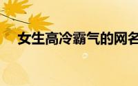 女生高冷霸气的网名（微信名字女霸气）