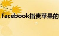 Facebook指责苹果的iOS14搞砸了广告业务