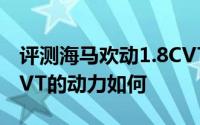 评测海马欢动1.8CVT怎么样及海马欢动1.8CVT的动力如何