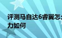 评测马自达6睿翼怎么样及马自达6睿翼的动力如何
