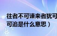 往者不可谏来者犹可追（往者不可谏,来者犹可追是什么意思）