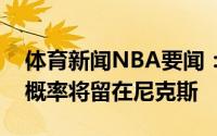 体育新闻NBA要闻：纽约记者罗斯下赛季大概率将留在尼克斯
