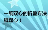 一纸双心的折叠方法（教大家如何纸张折出一纸双心）