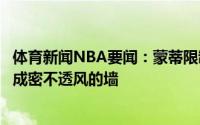 体育新闻NBA要闻：蒙蒂限制字母哥和其队友没有不同要变成密不透风的墙