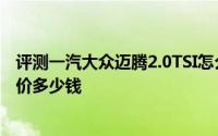 评测一汽大众迈腾2.0TSI怎么样及一汽大众迈腾2.0TSI的售价多少钱
