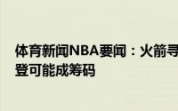 体育新闻NBA要闻：火箭寻求交易活塞的状元签埃里克-戈登可能成筹码