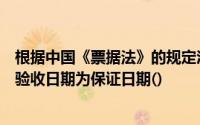 根据中国《票据法》的规定汇票保证中未记载保证日期的以验收日期为保证日期()