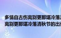 多情自古伤离别更那堪冷落清秋节是什么意思（多情自古伤离别更那堪冷落清秋节的出处）