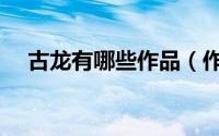 古龙有哪些作品（作家古龙有哪些作品）