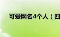 可爱网名4个人（四个人的网名女可爱）