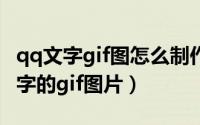 qq文字gif图怎么制作（qq怎么制作带动画闪字的gif图片）