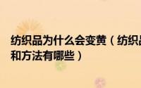 纺织品为什么会变黄（纺织品为什么会变黄国内外测试标准和方法有哪些）