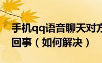 手机qq语音聊天对方听不到我的声音是怎么回事（如何解决）