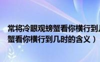 常将冷眼观螃蟹看你横行到几时是什么意思（常将冷眼观螃蟹看你横行到几时的含义）