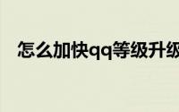 怎么加快qq等级升级（qq等级加速方法）