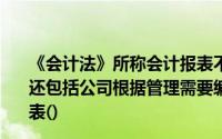 《会计法》所称会计报表不仅包括公司对外提供的会计报表还包括公司根据管理需要编制的仅供内部管理使用的会计报表()
