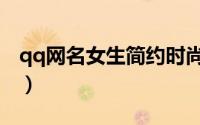 qq网名女生简约时尚（qq昵称女生简短好听）
